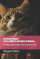 Purrfectly Absurd: A Cat’s Guide to the Chaos of Humans: To Nap or Not to Nap, That is the Question B0DQT229D3 Book Cover