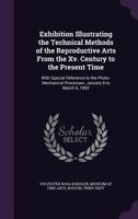 Exhibition Illustrating the Technical Methods of the Reproductive Arts from the Xv. Century to the Present Time: With Special Reference to the Photo-Mechanical Processes. January 8 to March 6, 1892 1016588585 Book Cover