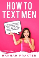 How to Text Men: The Ultimate Guide to Learn How to Text a Man and Make Him Beg for Your Attention 1688046496 Book Cover
