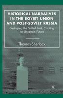 Historical Narratives in the Soviet Union and Post-Soviet Russia: Destroying the Settled Past, Creating an Uncertain Future 1349535168 Book Cover