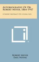 Autobiography of Dr. Robert Meyer (1864-1947);: A short abstract of a long life 1163135658 Book Cover