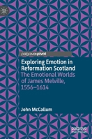 Exploring Emotion in Reformation Scotland: The Emotional Worlds of James Melville, 1556–1614 3031157362 Book Cover