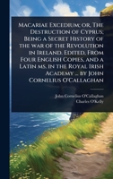 Macariae Excedium; or, The Destruction of Cyprus; Being a Secret History of the war of the Revolution in Ireland. Edited, From Four English Copies, ... Academy ... by John Cornelius O'Callaghan 102407093X Book Cover