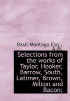 Selections from the Works of Taylor, Hooker, Barrow, South, Latimer, Brown, Milton and Bacon; 0530640988 Book Cover