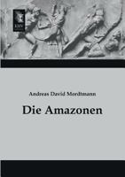 Die Amazonen: Ein Beitrag Zur Unbefangenen Pr�fung Und W�rdigung Der �ltesten Ueberlieferungen. 3846025224 Book Cover