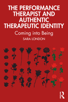 The Performance Therapist and Authentic Therapeutic Identity: Coming Into Being 1032535822 Book Cover