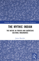 The Mythic Indian: The Native in French and Québécois Cultural Imaginaries (Routledge Research in Transnational Indigenous Perspectives) 1032625953 Book Cover