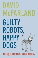 Guilty Robots, Happy Dogs: The Question of Alien Minds 0199219303 Book Cover