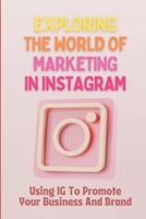 Exploring The World Of Marketing In Instagram: Using IG To Promote Your Business And Brand: Business Plan B09CHDZT3V Book Cover