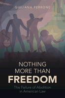 Nothing More than Freedom: The Failure of Abolition in American Law 1009219197 Book Cover