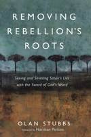 Removing Rebellion's Roots: Seeing and Severing Satan's Lies with the Sword of God's Word B0F63YDTPN Book Cover