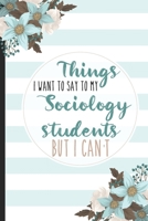 Things I Want To Say To My Sociology Students But I Can't: Students, College Lined Notebook / Journal Gift, 120 pages, 6x9 for Writing & Journaling 1675852820 Book Cover