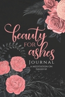 Beauty for Ashes Journal - Janna Rica: A Journal to Meditate on Isaiah 61 6218243087 Book Cover