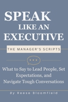 Speak Like an Executive — The Manager’s Scripts: What to Say to Lead People, Set Expectations, and Navigate Tough Conversations B0GTQ7JG9M Book Cover
