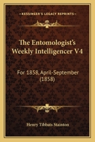 The Entomologist's Weekly Intelligencer V4: For 1858, April-September 116509309X Book Cover