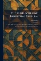 The Ruhr-Lorraine Industrial Problem: A Study of the Economic Inter-Dependence of the Two Regions and Their Relation to the Reparation Question 1025965167 Book Cover