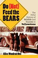 Do (Not) Feed the Bears: The Fitful History of Wildlife and Tourists in Yellowstone 0700614583 Book Cover