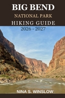 BIG BEND NATIONAL PARK HIKING GUIDE 2026 – 2027: A Complete Trail Guide to Desert Canyons, Mountain Peaks, and Remote Wilderness Adventures in Texas (The Ultimate Hiking Guide Series) B0GJQPMJBS Book Cover