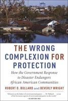 The Wrong Complexion for Protection: How the Government Response to Disaster Endangers African American Communities 0814799949 Book Cover