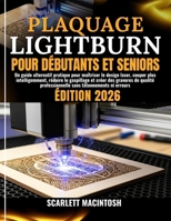PLAQUAGE LIGHTBURN POUR DÉBUTANTS ET SENIORS: Un guide alternatif pratique pour maîtriser le design laser, couper plus intelligemment, réduire le ... sans tâtonnements ni erreurs (French Edition) B0GQ4MY3BG Book Cover