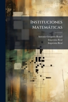 Instituciones Matem�ticas: Tomo I: Contiene La Aritm�tica Propia Y Los Principios De �lgebra 1179223713 Book Cover