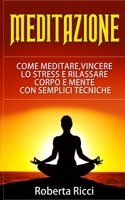 Meditazione: Come Meditare, Vincere Lo Stress E Rilassare Corpo e Mente Con Semplici Tecniche (Imparare a meditare, Vincere il panico, Ansia, ... Meditazione, Stress) (Italian Edition) 8831448196 Book Cover