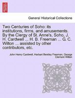 Two Centuries of Soho: its institutions, firms, and amusements. By the Clergy of St. Anne's, Soho, J. H. Cardwell ... H. B. Freeman ... G. C. Wilton ... assisted by other contributors, etc. 1241600562 Book Cover