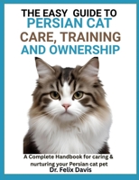 The Easy Guide to Persian Cat Care, Training, and Ownership: A Complete Handbook for caring & nurturing your Persian cat pet B0F7J2QRD3 Book Cover