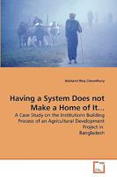 Having a System Does not Make a Home of It...: A Case Study on the Institutions Building Process of an Agricultural Development Project in Bangladesh 3639276485 Book Cover