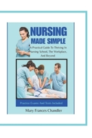 Nursing Made Simple: A Practical Guide To Thriving In Nursing School, The Workplace, And Beyond B0FF2Z1Q7Y Book Cover