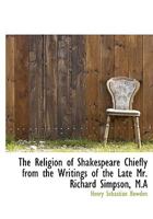 The Religion of Shakespeare Chiefly from the Writings of the Late Mr. Richard Simpson, M.A 1163118168 Book Cover