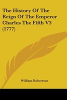 The History of the Reign of the Emperor Charles the Fifth; Volume 3 1378982819 Book Cover