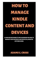 How to Manage Kindle Content and Devices: A Concised Beginner to Pro Handbook on How to Manage Your Contents and Device in 5 minutes (Picture Guide) 1687686505 Book Cover