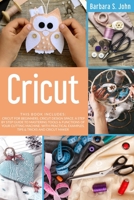 Cricut: Cricut For Beginners + Cricut Design Space. A Step By Step Guide to Mastering Tools & Functions of Your Cutting Machine. With Practical Examples, Tips & Tricks and Cricut Maker B08LRFKQ6H Book Cover