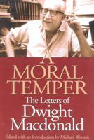 A Moral Temper: The Letters of Dwight Macdonald 1566633931 Book Cover