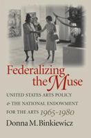 Federalizing the Muse: United States Arts Policy and the National Endowment for the Arts, 1965-1980 0807828785 Book Cover