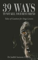 39 Ways to Not Kill Your Best Friend: Tales of Caution for Dog Lovers 099172402X Book Cover