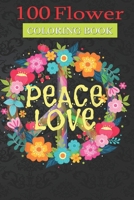 100 Flower Coloring Book: Peace Love Flower Coloring Book with Bouquets, Wreaths, Swirls, Patterns, Decorations, Inspirational Designs, and Much More! null Book Cover