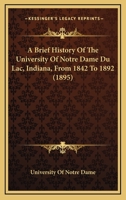 A Brief History of the University of Notre Dame du Lac, Indiana From 1842 to 1892. Prepared for the Golden Jubilee, to be Celebrated June 11, 12 and 13, 1895 101813980X Book Cover