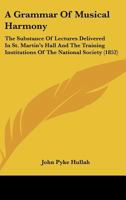 A Grammar of Musical Harmony: the Substance of Lectures Delivered in St. Martin's Hall and the Training Institutions of the National Society 1014335310 Book Cover