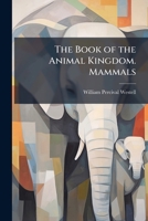 The Book of the Animal Kingdom: Mammals 1149367423 Book Cover