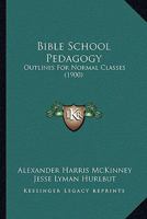 Bible School Pedagogy: Outlines For Normal Classes 1436788285 Book Cover