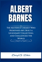 Albert Barnes: The Maverick Chemist Who Redefined Art, Built a Legendary Collection, and Challenged the World B0F2SQS969 Book Cover