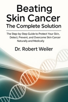 Beating Skin Cancer: The Complete Solution: The Step-by-Step Guide to Protect Your Skin, Detect, Prevent, and Overcome Skin Cancer Naturally and Medically B0FT12CPPP Book Cover