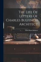 The Life Of Letters Of Charles Bulfinch Architect 1022234455 Book Cover