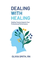 Dealing with Healing: Healing Trauma Impacts Your Professional Performance B0GS1QS4R1 Book Cover