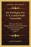 Die Privilegien Der K. K. Landesf Stadt Furstenfeld: Mit Einer Historisch Topographischen Skizze Derselben Und Des Gleichnamigen Amtsbezirkes (1857) 1168061326 Book Cover