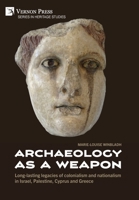 Archaeology as a Weapon: Long-lasting legacies of colonialism and nationalism in Israel, Palestine, Cyprus and Greece (Heritage Studies) B0FFBS3GF5 Book Cover