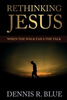 Rethinking Jesus: When the Walk Fails the Talk 1737846934 Book Cover