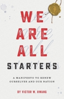 We Are All Starters: A Manifesto to Renew Ourselves and Our Nation 0988274639 Book Cover